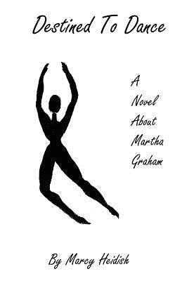 Destined to Dance: A Novel about Martha Graham by Heidish, Marcy