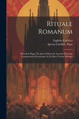 Rituale Romanum: Benedicti Papae Xiv Jussu Editum Et Auctum Perpetuis Commentariis Exornatum Ac In Duos Tomos Divisum by CatÃ²lica, EsglÃ©sia