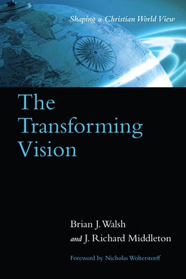 The Transforming Vision: Shaping a Christian World View by Walsh, Brian J.