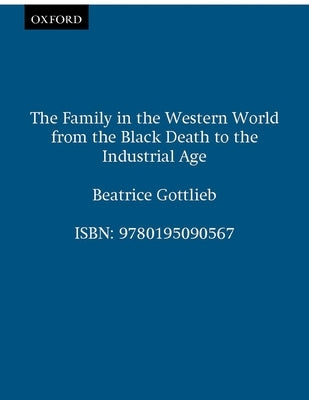 The Family in the Western World from the Black Death to the Industrial Age by Gottlieb, Beatrice