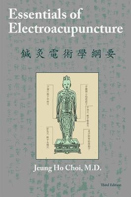Essentials of Electroacupuncture Third Edition by Choi, M. D. Jeung Ho