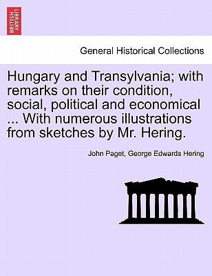 Hungary and Transylvania; with remarks on their condition, social, political and economical ... With numerous illustrations from sketches by Mr. Herin by Paget, John