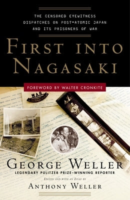 First Into Nagasaki: The Censored Eyewitness Dispatches on Post-Atomic Japan and Its Prisoners of War by Weller, George