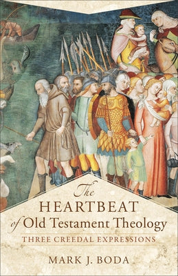 The Heartbeat of Old Testament Theology: Three Creedal Expressions by Boda, Mark J.