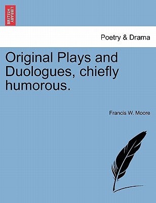 Original Plays and Duologues, Chiefly Humorous. by Moore, Francis W.
