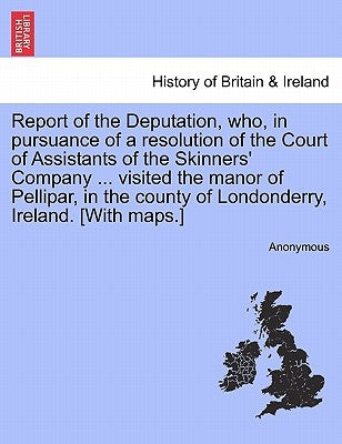 Report of the Deputation, Who, in Pursuance of a Resolution of the Court of Assistants of the Skinners' Company ... Visited the Manor of Pellipar, in by Anonymous