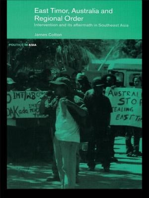 East Timor, Australia and Regional Order: Intervention and Its Aftermath in Southeast Asia by Cotton, James