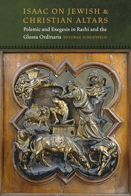 Isaac on Jewish and Christian Altars: Polemic and Exegesis in Rashi and the Glossa Ordinaria by Schoenfeld, Devorah