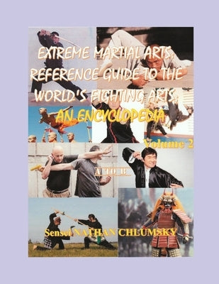Extreme Martial Arts: Reference Guide to the World's Fighting Arts; Volume 2 "A to B" by Chlumsky, Nathan W.
