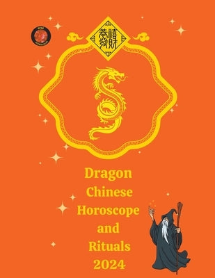 Dragon Chinese Horoscope and Rituals 2024 by Rubi, Alina a.