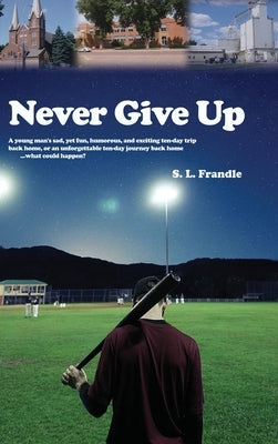 Never Give Up: A young man's sad, yet fun, humorous, and exciting ten-day trip back home, or an unforgettable ten-day journey back ho by Frandle, S. L.