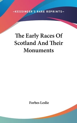 The Early Races Of Scotland And Their Monuments by Leslie, Forbes