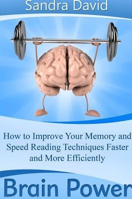 Brain Power: How to Improve Your Memory and Speed Reading Techniques Faster and More Efficiently by David, Sandra