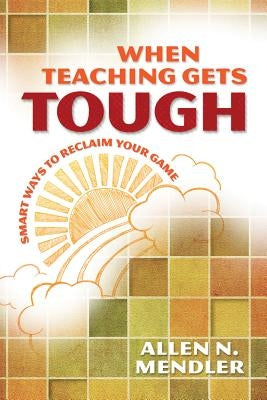 When Teaching Gets Tough: Smart Ways to Reclaim Your Game by Mendler, Allen N.
