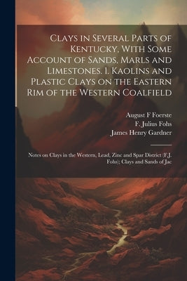Clays in Several Parts of Kentucky, With Some Account of Sands, Marls and Limestones. 1. Kaolins and Plastic Clays on the Eastern rim of the Western C by Gardner, James Henry