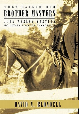 They Called Him Brother Masters: John Wesley Masters, Mountain Pioneer Evangelist by David N. Blondell, N. Blondell