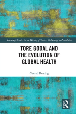 Tore Godal and the Evolution of Global Health by Keating, Conrad