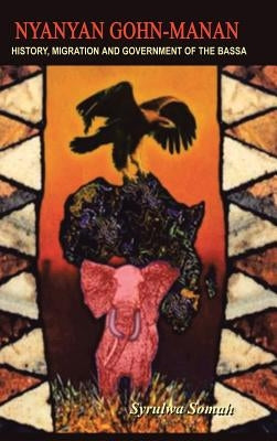 Nyanyan Gohn-Manan: History, Migration & Government of the Bassa. by Somah, Syrulwa