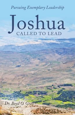 Joshua Called to Lead: Pursuing Exemplary Leadership by Gray, Boyd O.