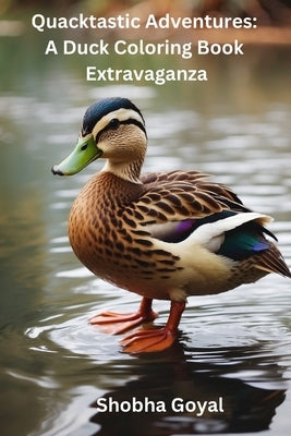 Quacktastic Adventures: A Duck Coloring Book Extravaganza by Goyal, Shobha