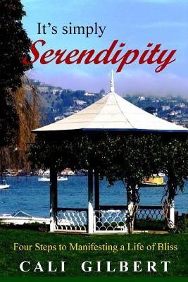 It's Simply Serendipity: Four Steps to Manifesting A Life of Bliss by Gilbert, Cali