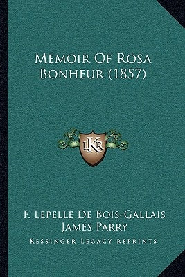 Memoir Of Rosa Bonheur (1857) by De Bois-Gallais, F. Lepelle