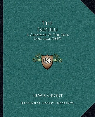 The Isizulu: A Grammar Of The Zulu Language (1859) by Grout, Lewis
