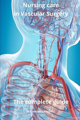 Nursing Care in Vascular Surgery The complete Guide by Carewell, Alexandre