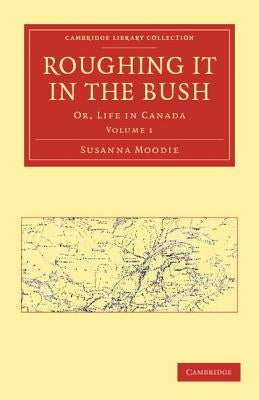 Roughing It in the Bush: Or, Life in Canada by Moodie, Susanna