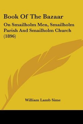 Book Of The Bazaar: On Smailholm Men, Smailholm Parish And Smailholm Church (1896) by Sime, William