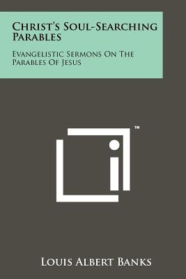 Christ's Soul-Searching Parables: Evangelistic Sermons on the Parables of Jesus by Banks, Louis Albert