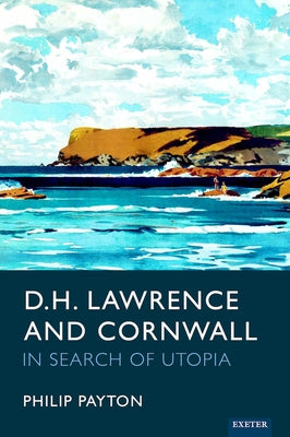 D.H. Lawrence and Cornwall: In Search of Utopia by Payton, Philip