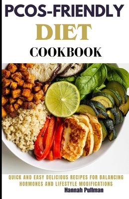 Pcos-Friendly Diet Cookbook: Quick and easy delicious recipes for balancing hormones and lifestyle modifications by Pullman, Hannah