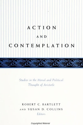 Action and Contemplation: Studies in the Moral and Political Thought of Aristotle by Bartlett, Robert C.