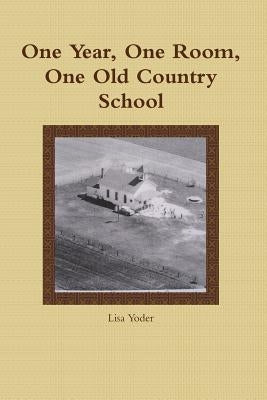 One Year, One Room, One Old Country School by Yoder, Lisa