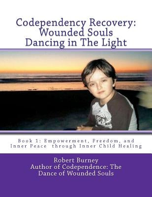 Codependency Recovery: Wounded Souls Dancing in The Light: Book 1: Empowerment, Freedom, and Inner Peace through Inner Child Healing by Burney, Robert