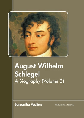 August Wilhelm Schlegel: A Biography (Volume 2) by Walters, Samantha