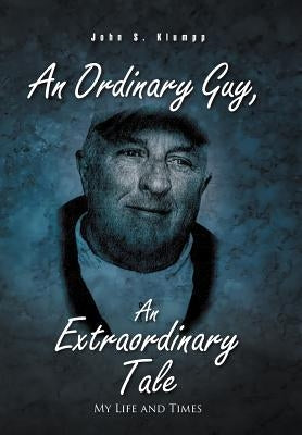 An Ordinary Guy, an Extraordinary Tale: My Life and Times by Klumpp, John S.