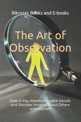 The Art of Observation: How to Pay Attention, Notice Details and Discover Insights about Others and Yourself by Books and E-Books, Rikroses