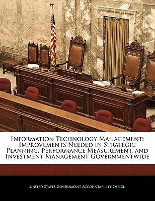 Information Technology Management: Improvements Needed in Strategic Planning, Performance Measurement, and Investment Management Governmentwide by United States Government Accountability