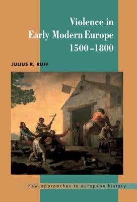 Violence in Early Modern Europe 1500 1800 by Ruff, Julius R.