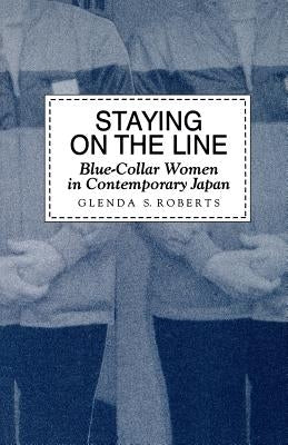 Staying on the Line: Blue-Collar Women in Contemporary Japan by Roberts, Glenda S.