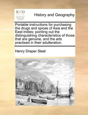 Portable Instructions for Purchasing the Drugs and Spices of Asia and the East-Indies: Pointing Out the Distinguishing Characteristics of Those That A by Steel, Henry Draper