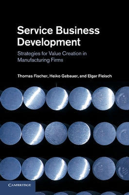 Service Business Development: Strategies for Value Creation in Manufacturing Firms by Fischer, Thomas