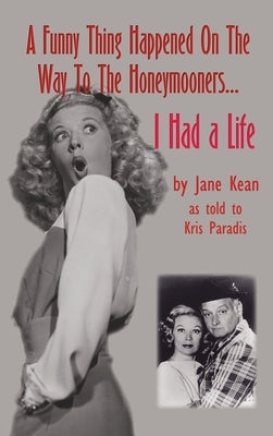A Funny Thing Happened on the Way to the Honeymooners...I Had a Life (hardback) by Kean, Jane