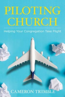 Piloting Church: Helping Your Congregation Take Flight by Trimble, Cameron