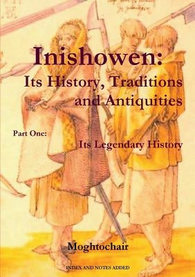 Inishowen, Its History, Traditions and Antiquities - Part One: Its Legendary History by Moghtochair