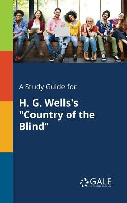 A Study Guide for H. G. Wells's "Country of the Blind" by Gale, Cengage Learning