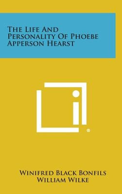 The Life and Personality of Phoebe Apperson Hearst by Bonfils, Winifred Black
