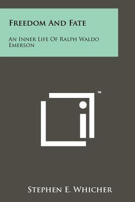 Freedom And Fate: An Inner Life Of Ralph Waldo Emerson by Whicher, Stephen E.